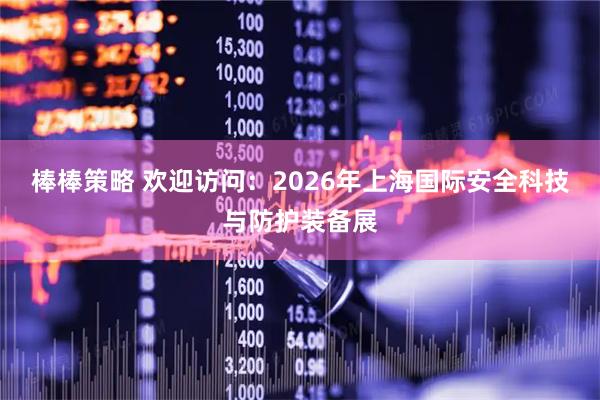 棒棒策略 欢迎访问：2026年上海国际安全科技与防护装备展
