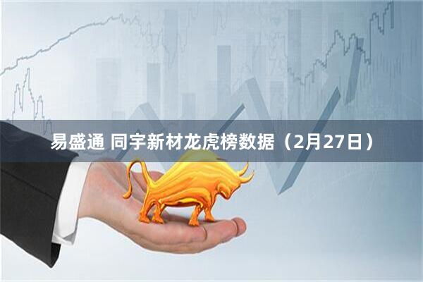 易盛通 同宇新材龙虎榜数据（2月27日）