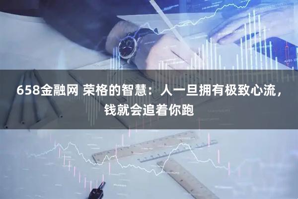 658金融网 荣格的智慧：人一旦拥有极致心流，钱就会追着你跑