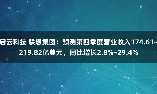 启云科技 联想集团：预测第四季度营业收入174.61~219.82亿美元，同比增长2.8%~29.4%
