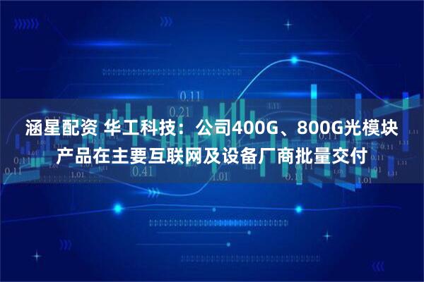 涵星配资 华工科技：公司400G、800G光模块产品在主要互联网及设备厂商批量交付