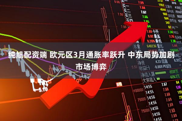 纯旭配资端 欧元区3月通胀率跃升 中东局势加剧市场博弈