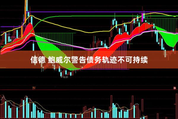 信德 鲍威尔警告债务轨迹不可持续