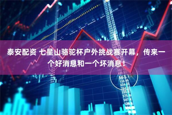 泰安配资 七星山骆驼杯户外挑战赛开幕，传来一个好消息和一个坏消息！