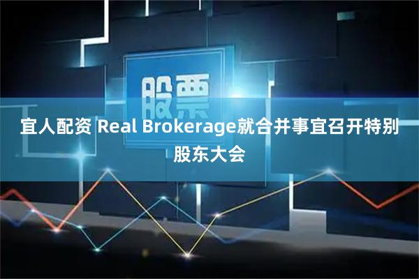 宜人配资 Real Brokerage就合并事宜召开特别股东大会