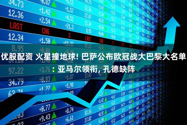 优股配资 火星撞地球! 巴萨公布欧冠战大巴黎大名单: 亚马尔领衔, 孔德缺阵